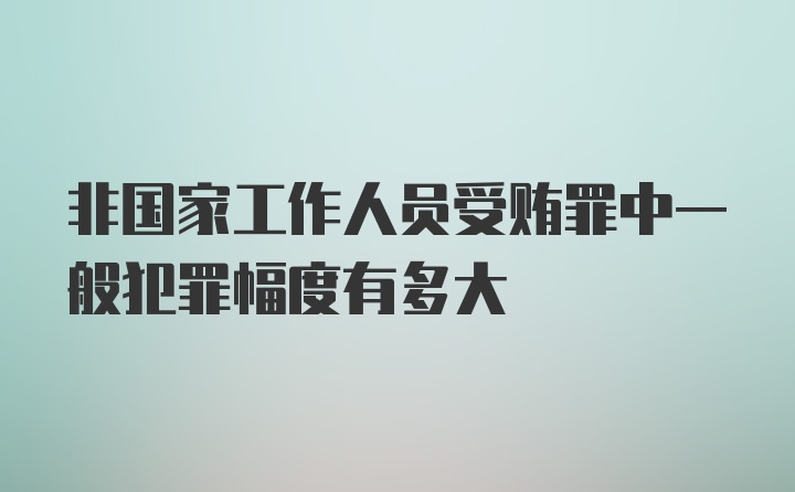 非国家工作人员受贿罪中一般犯罪幅度有多大