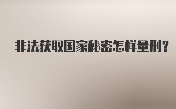 非法获取国家秘密怎样量刑？