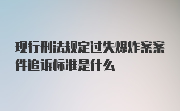 现行刑法规定过失爆炸案案件追诉标准是什么