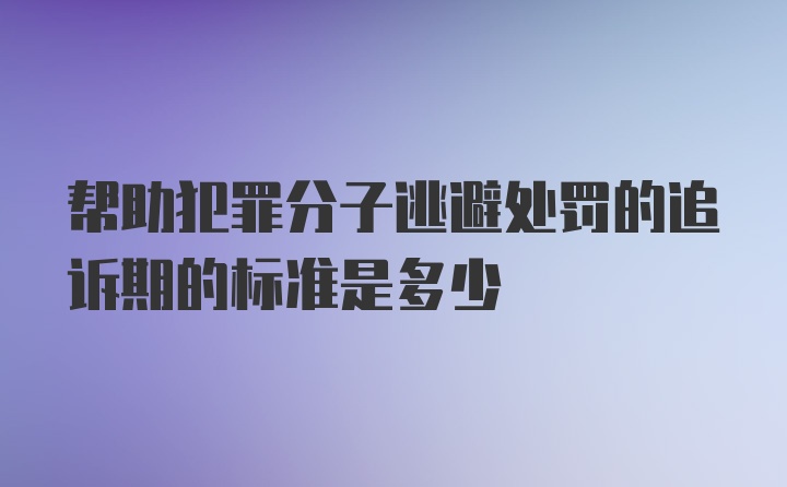 帮助犯罪分子逃避处罚的追诉期的标准是多少