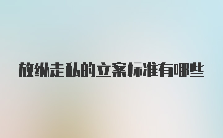 放纵走私的立案标准有哪些