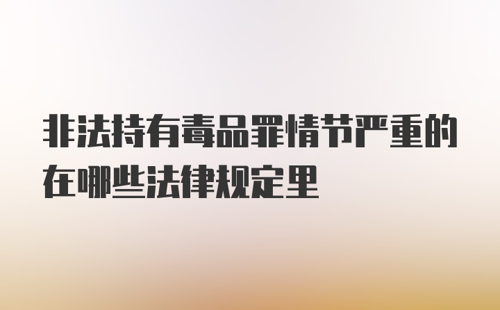 非法持有毒品罪情节严重的在哪些法律规定里