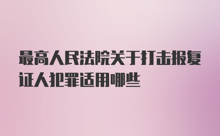 最高人民法院关于打击报复证人犯罪适用哪些