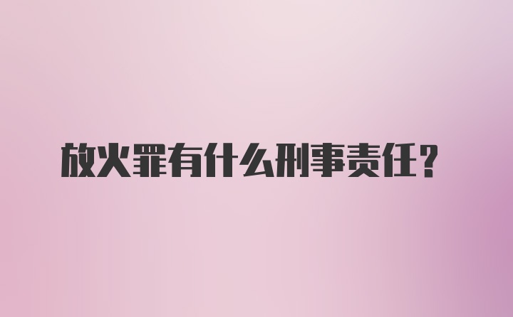 放火罪有什么刑事责任？