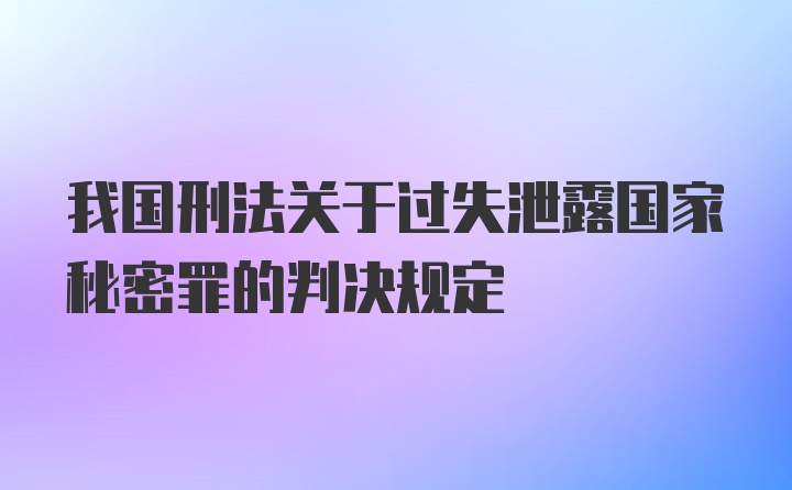 我国刑法关于过失泄露国家秘密罪的判决规定