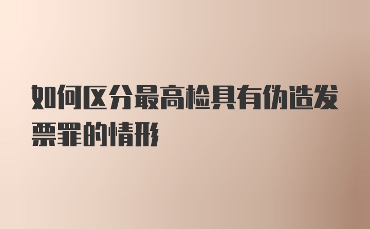 如何区分最高检具有伪造发票罪的情形