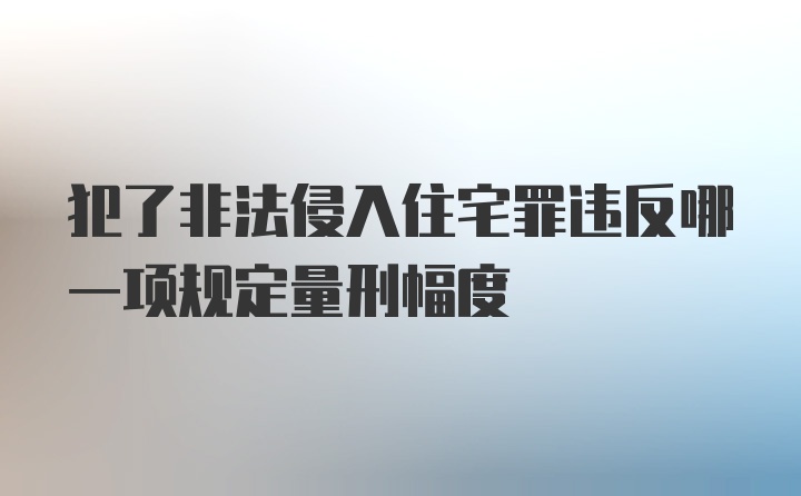 犯了非法侵入住宅罪违反哪一项规定量刑幅度