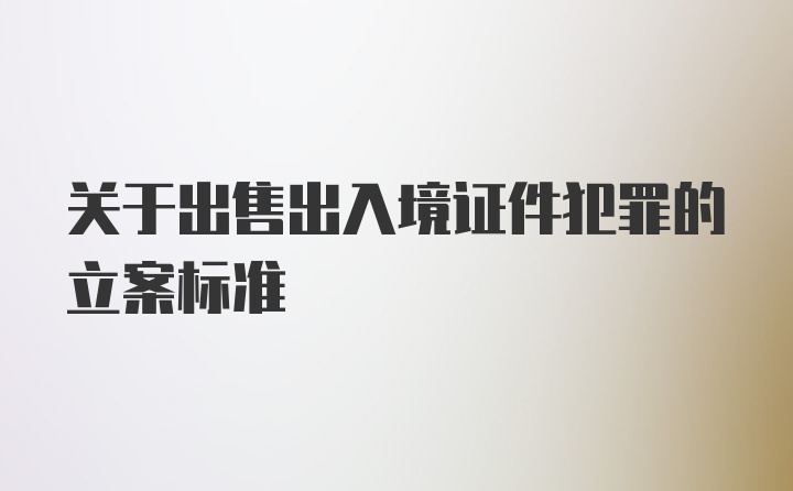 关于出售出入境证件犯罪的立案标准