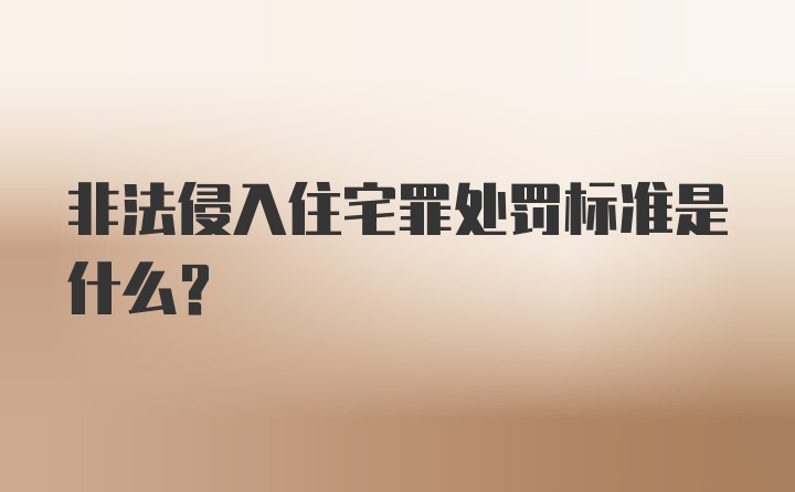 非法侵入住宅罪处罚标准是什么？