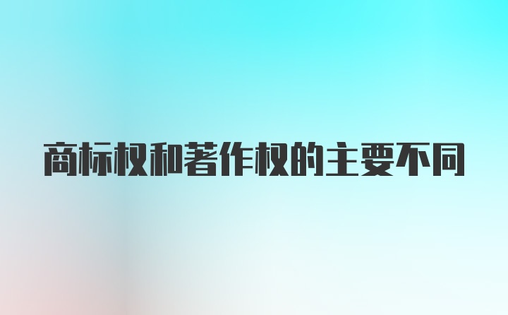 商标权和著作权的主要不同