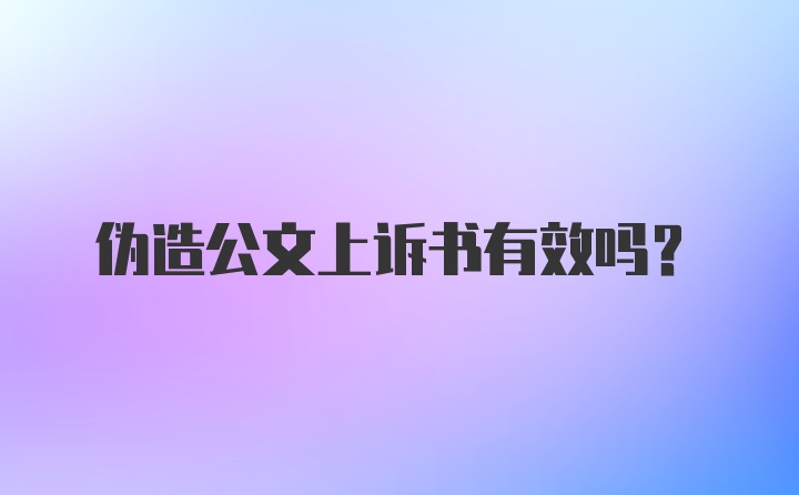 伪造公文上诉书有效吗?