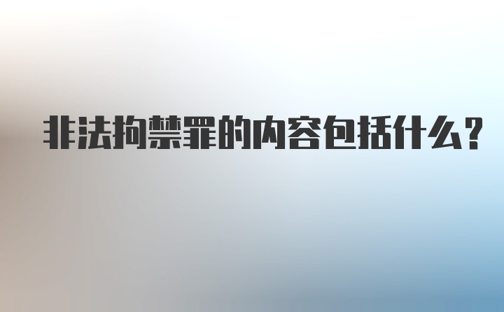 非法拘禁罪的内容包括什么?