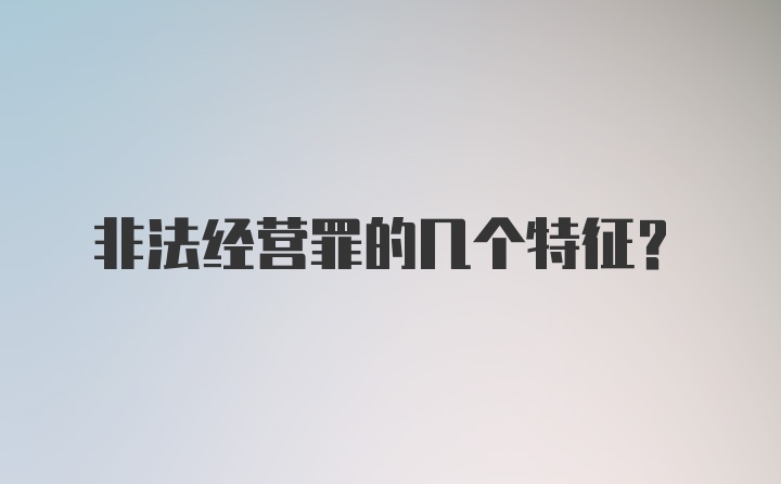 非法经营罪的几个特征？