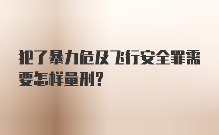 犯了暴力危及飞行安全罪需要怎样量刑？