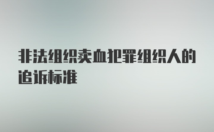 非法组织卖血犯罪组织人的追诉标准