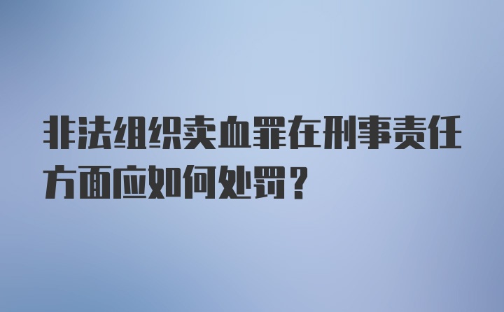 非法组织卖血罪在刑事责任方面应如何处罚?