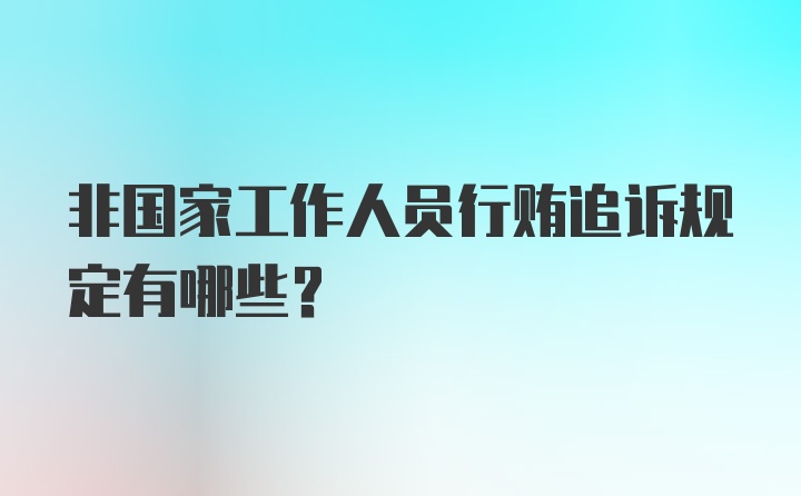 非国家工作人员行贿追诉规定有哪些?