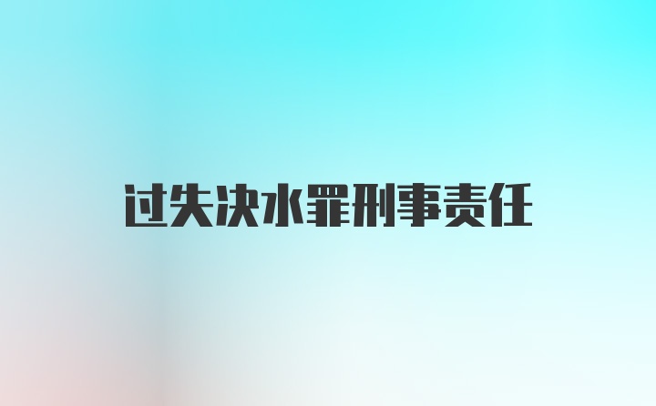 过失决水罪刑事责任