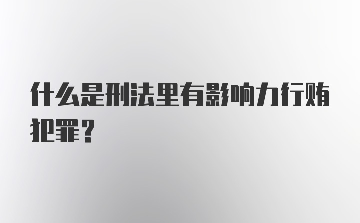 什么是刑法里有影响力行贿犯罪？