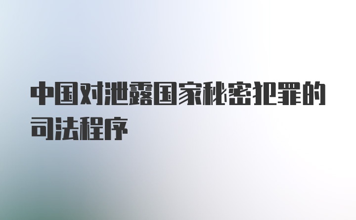 中国对泄露国家秘密犯罪的司法程序