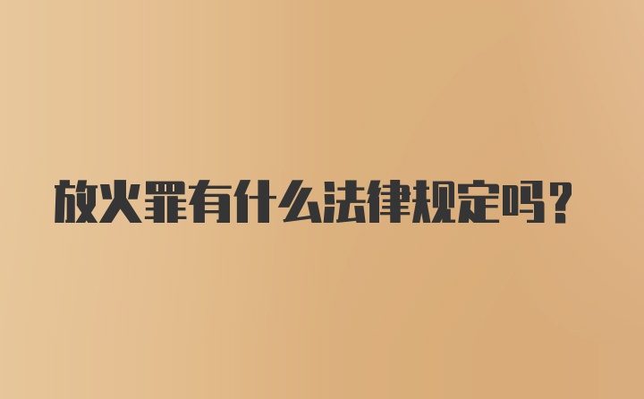 放火罪有什么法律规定吗？