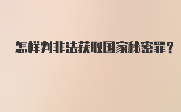 怎样判非法获取国家秘密罪？