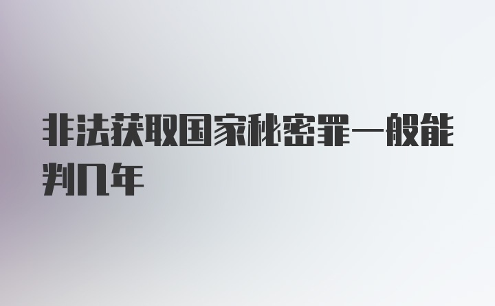 非法获取国家秘密罪一般能判几年