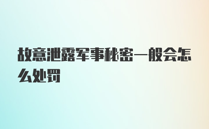 故意泄露军事秘密一般会怎么处罚