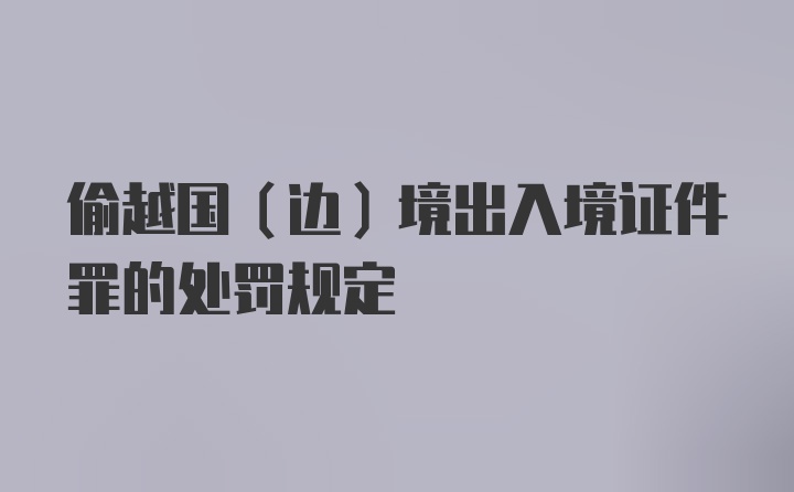 偷越国(边)境出入境证件罪的处罚规定