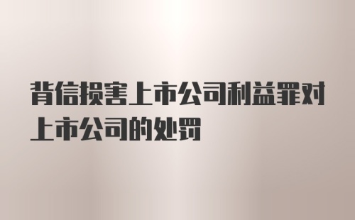 背信损害上市公司利益罪对上市公司的处罚