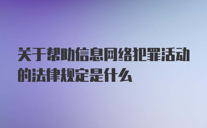 关于帮助信息网络犯罪活动的法律规定是什么