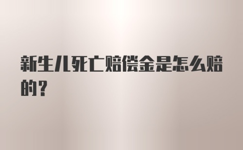 新生儿死亡赔偿金是怎么赔的？