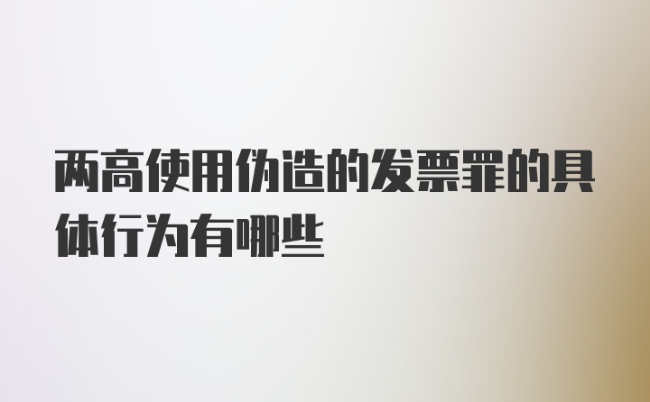 两高使用伪造的发票罪的具体行为有哪些