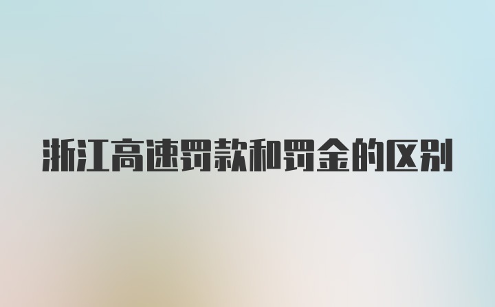 浙江高速罚款和罚金的区别