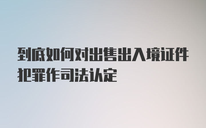 到底如何对出售出入境证件犯罪作司法认定