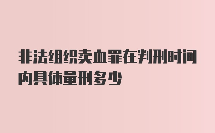 非法组织卖血罪在判刑时间内具体量刑多少