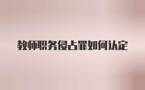 教师职务侵占罪如何认定