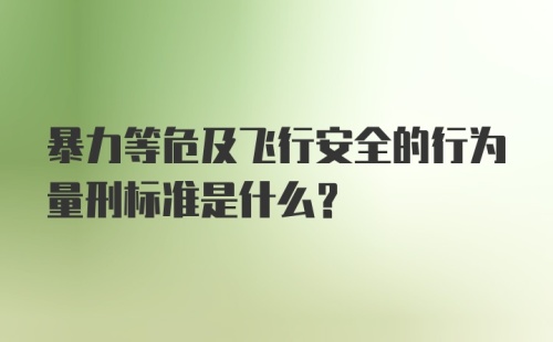 暴力等危及飞行安全的行为量刑标准是什么？