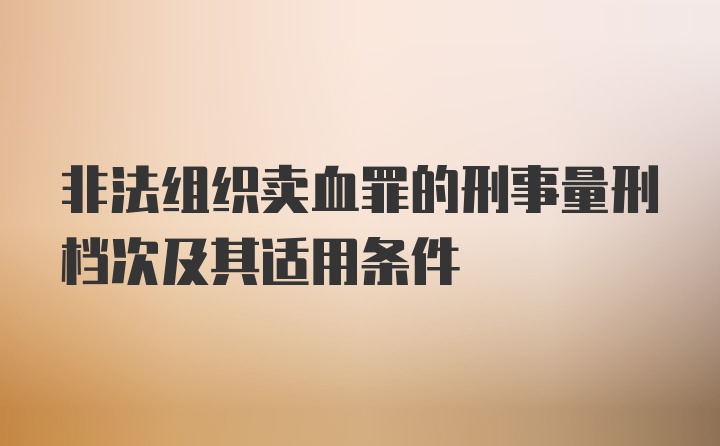 非法组织卖血罪的刑事量刑档次及其适用条件