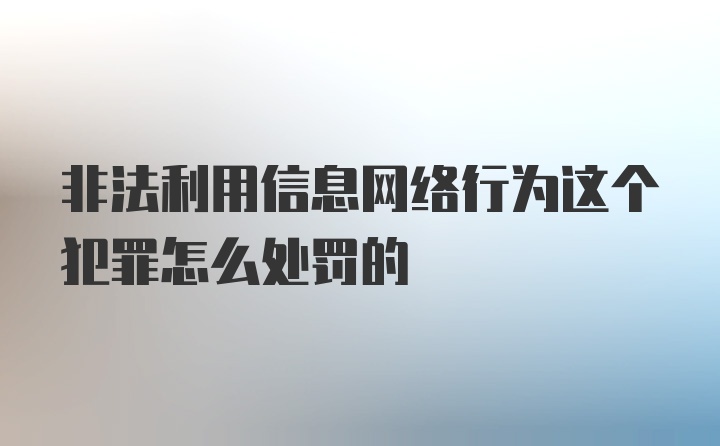 非法利用信息网络行为这个犯罪怎么处罚的