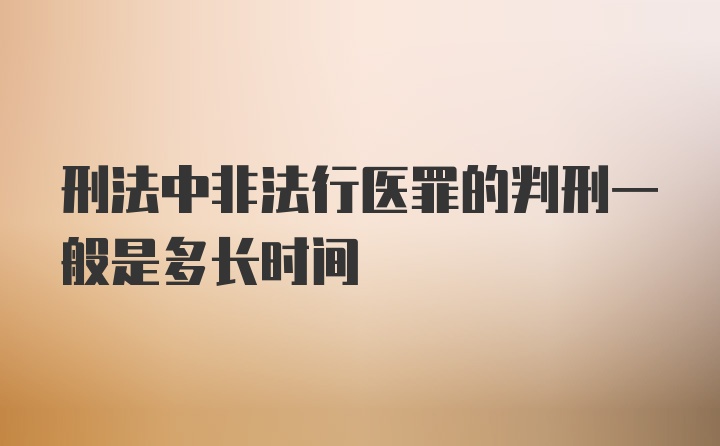 刑法中非法行医罪的判刑一般是多长时间