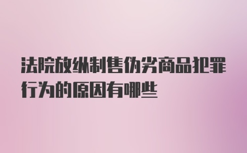 法院放纵制售伪劣商品犯罪行为的原因有哪些