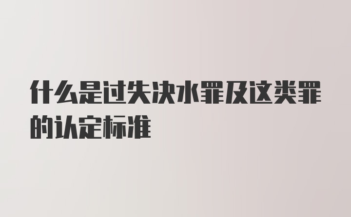 什么是过失决水罪及这类罪的认定标准