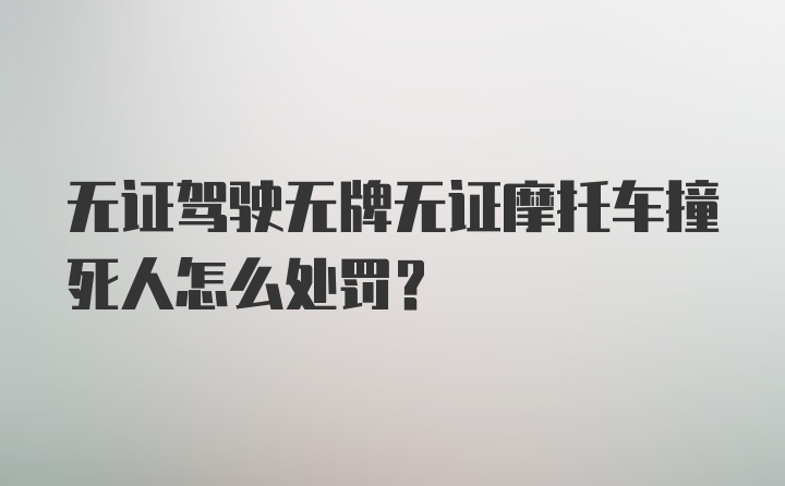 无证驾驶无牌无证摩托车撞死人怎么处罚？