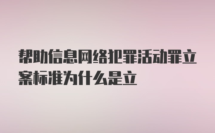 帮助信息网络犯罪活动罪立案标准为什么是立