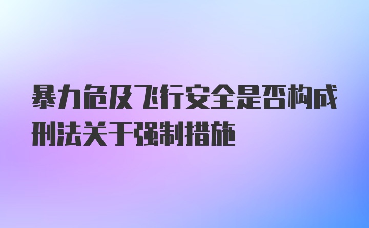 暴力危及飞行安全是否构成刑法关于强制措施