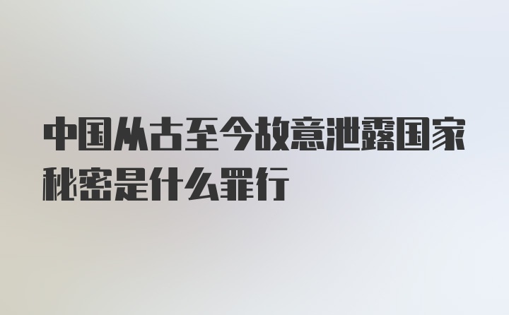 中国从古至今故意泄露国家秘密是什么罪行