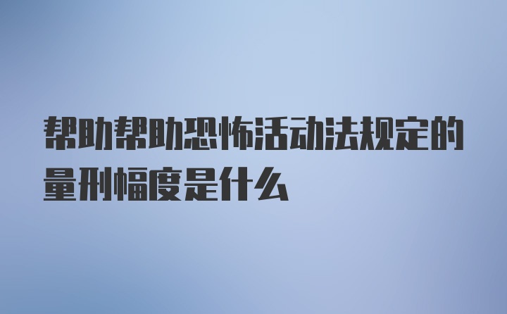 帮助帮助恐怖活动法规定的量刑幅度是什么