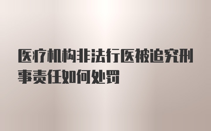 医疗机构非法行医被追究刑事责任如何处罚