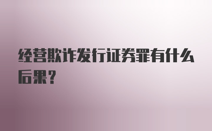 经营欺诈发行证券罪有什么后果？